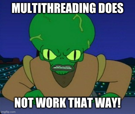 Morbo _ does not work that way | MULTITHREADING DOES; NOT WORK THAT WAY! | image tagged in morbo _ does not work that way | made w/ Imgflip meme maker