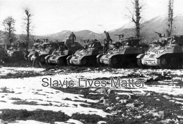 yugoslav tanks ww2 | Slavic Lives Matter | image tagged in yugoslav tanks ww2,slavic lives matter | made w/ Imgflip meme maker