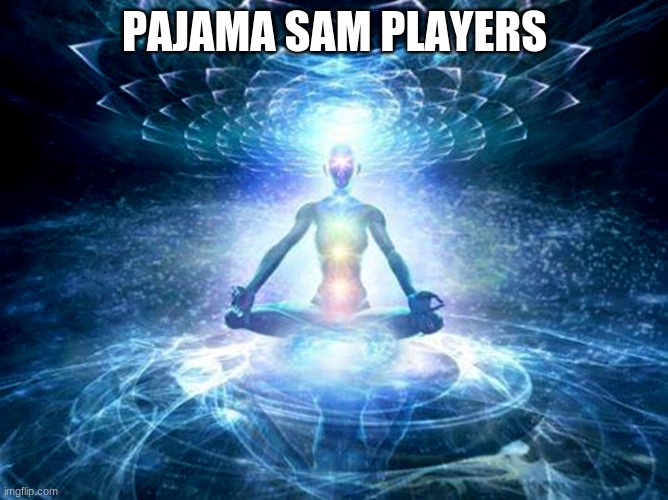 enlightened mind | PAJAMA SAM PLAYERS | image tagged in enlightened mind | made w/ Imgflip meme maker