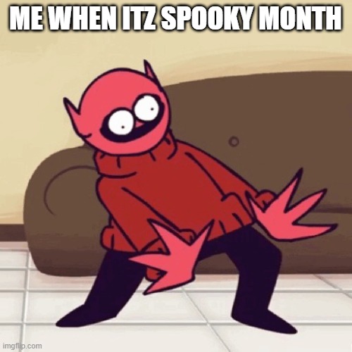 ME WHEN ITZ SPOOKY MONTH | image tagged in eey | made w/ Imgflip meme maker