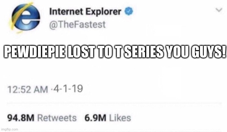 Internet Explorer meme | PEWDIEPIE LOST TO T SERIES YOU GUYS! | image tagged in internet explorer meme | made w/ Imgflip meme maker