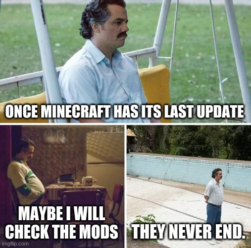 Sad Pablo Escobar Meme | ONCE MINECRAFT HAS ITS LAST UPDATE MAYBE I WILL CHECK THE MODS THEY NEVER END. | image tagged in memes,sad pablo escobar | made w/ Imgflip meme maker