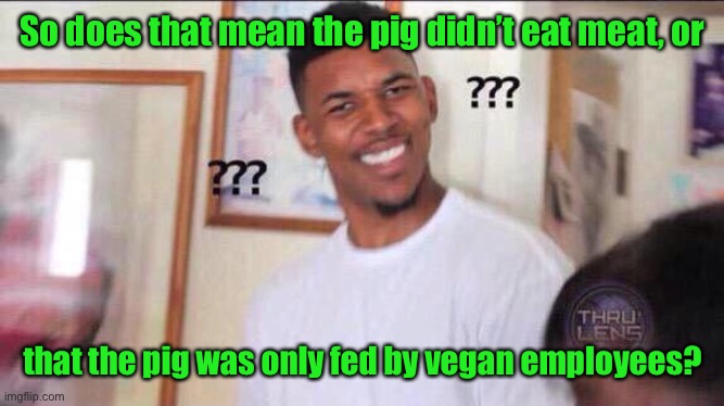 Black guy confused | So does that mean the pig didn’t eat meat, or that the pig was only fed by vegan employees? | image tagged in black guy confused | made w/ Imgflip meme maker