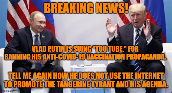 “Pay less attention to what men say. Just watch what they do.” – Dale Carnegie | BREAKING NEWS! VLAD PUTIN IS SUING "YOU TUBE," FOR BANNING HIS ANTI-COVID-19 VACCINATION PROPAGANDA. TELL ME AGAIN HOW HE DOES NOT USE THE INTERNET TO PROMOTE THE TANGERINE TYRANT AND HIS AGENDA. | image tagged in politics | made w/ Imgflip meme maker