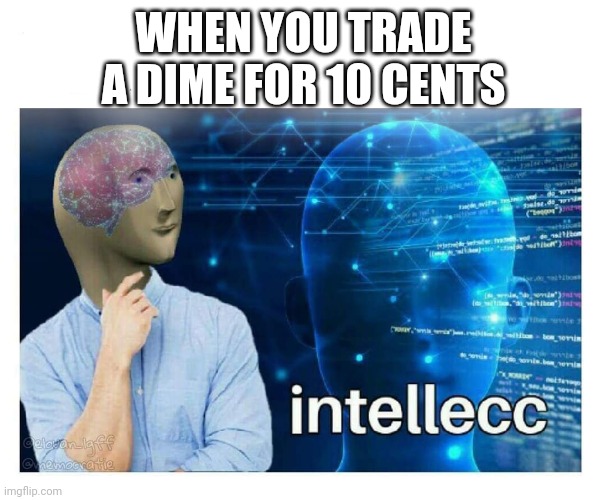 Intelecc | WHEN YOU TRADE A DIME FOR 10 CENTS | image tagged in intelecc | made w/ Imgflip meme maker