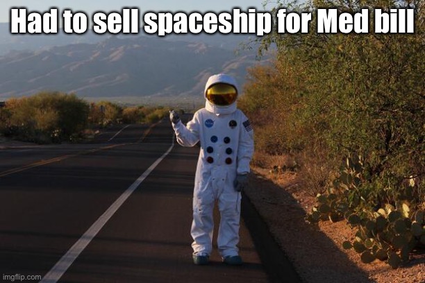 NASA Astronaught Hitchhiker | Had to sell spaceship for Med bill | image tagged in nasa astronaught hitchhiker | made w/ Imgflip meme maker