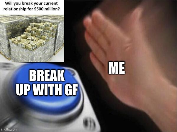 XD | ME; BREAK UP WITH GF | image tagged in memes,blank nut button | made w/ Imgflip meme maker