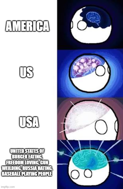 time to roast usa | AMERICA; US; USA; UNITED STATES OF BURGER EATING, FREEDOM LOVING, GUN WEILDING, RUSSIA HATING, BASEBALL PLAYING PEOPLE | image tagged in polandball expanding brain | made w/ Imgflip meme maker