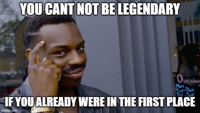 PLOT TWIST | YOU CANT NOT BE LEGENDARY; IF YOU ALREADY WERE IN THE FIRST PLACE | image tagged in memes,roll safe think about it | made w/ Imgflip meme maker