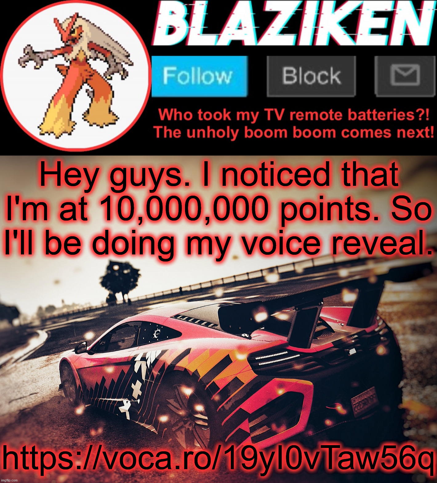Don't worry. Voice reveals are safe so... I decided to do one because why not? (Don't delete) | Hey guys. I noticed that I'm at 10,000,000 points. So I'll be doing my voice reveal. https://voca.ro/19yI0vTaw56q | image tagged in blaziken announcement template v5 4k | made w/ Imgflip meme maker