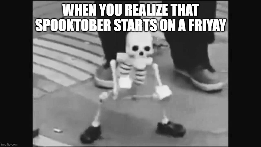 Dancing spook | WHEN YOU REALIZE THAT SPOOKTOBER STARTS ON A FRIYAY | image tagged in dancing spook | made w/ Imgflip meme maker