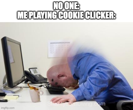 Me playing cookie clicker | NO ONE:
ME PLAYING COOKIE CLICKER: | image tagged in smack head on keyboard | made w/ Imgflip meme maker