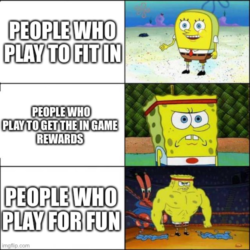 Why people play | PEOPLE WHO PLAY TO FIT IN; PEOPLE WHO PLAY TO GET THE IN GAME 
REWARDS; PEOPLE WHO PLAY FOR FUN | image tagged in spongebob strong,gaming | made w/ Imgflip meme maker