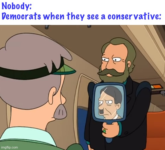 this is true |  Nobody:
Democrats when they see a conservative: | image tagged in you are hitler,funny,democrats,conservatives,adolf hitler | made w/ Imgflip meme maker