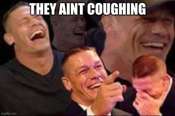 john cena laughing | THEY AINT COUGHING | image tagged in john cena laughing | made w/ Imgflip meme maker