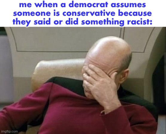 racist ≠ conservative, | me when a democrat assumes someone is conservative because they said or did something racist: | image tagged in memes,captain picard facepalm,democrats,conservatives,racist | made w/ Imgflip meme maker