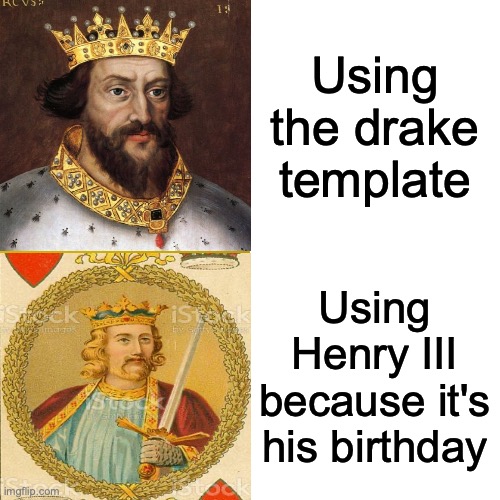 814 years young!! |  Using the drake template; Using Henry III because it's his birthday | image tagged in history,kings,england,drake meme,happy birthday,i ran out of tags | made w/ Imgflip meme maker