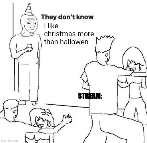 They dont know "....." | i like christmas more than hallowen; STREAM: | image tagged in they dont know | made w/ Imgflip meme maker