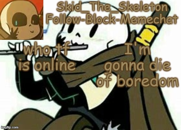 F l u t e | who tf is online; I'm gonna die of boredom | image tagged in skid's ink temp | made w/ Imgflip meme maker