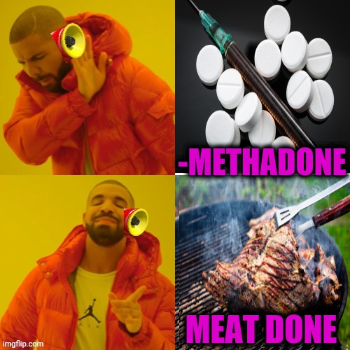 -Be alive & fixed hunger. | -METHADONE; MEAT DONE | image tagged in memes,drake hotline bling,don't do drugs,drugs are bad,meth,done | made w/ Imgflip meme maker