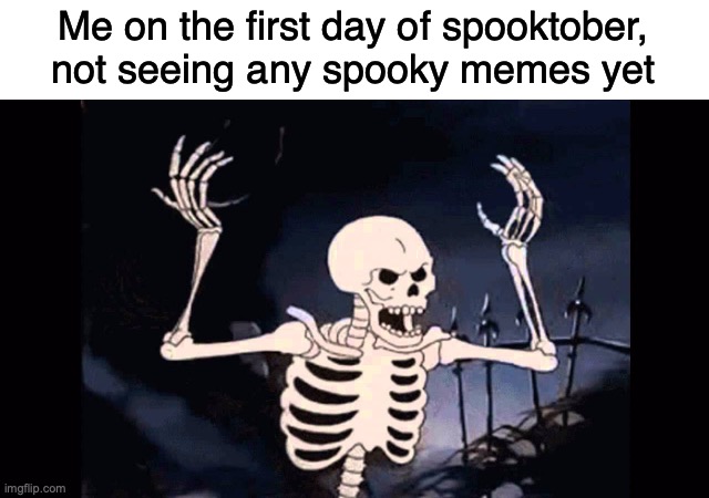 ? Spooky Scary Skeletons, send shivers down your spine ? |  Me on the first day of spooktober, not seeing any spooky memes yet | image tagged in angry skeleton,spooky,spooktober,halloween,halloween is coming,i ran out of tags | made w/ Imgflip meme maker