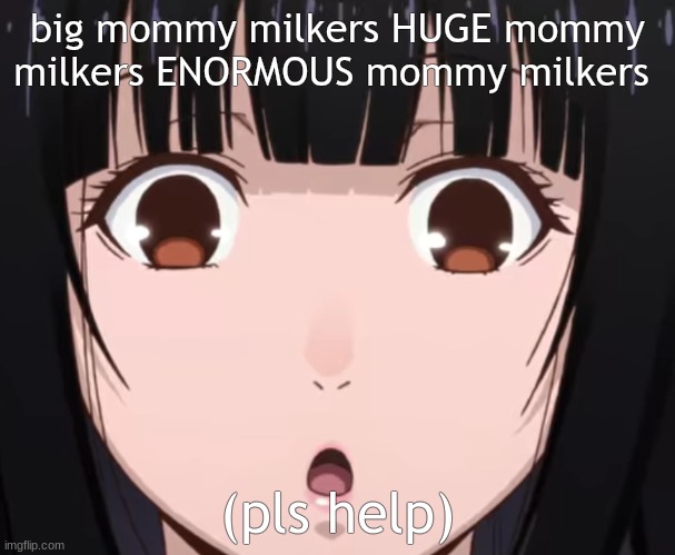 yumeko pogchamp | big mommy milkers HUGE mommy milkers ENORMOUS mommy milkers; (pls help) | image tagged in yumeko pogchamp | made w/ Imgflip meme maker