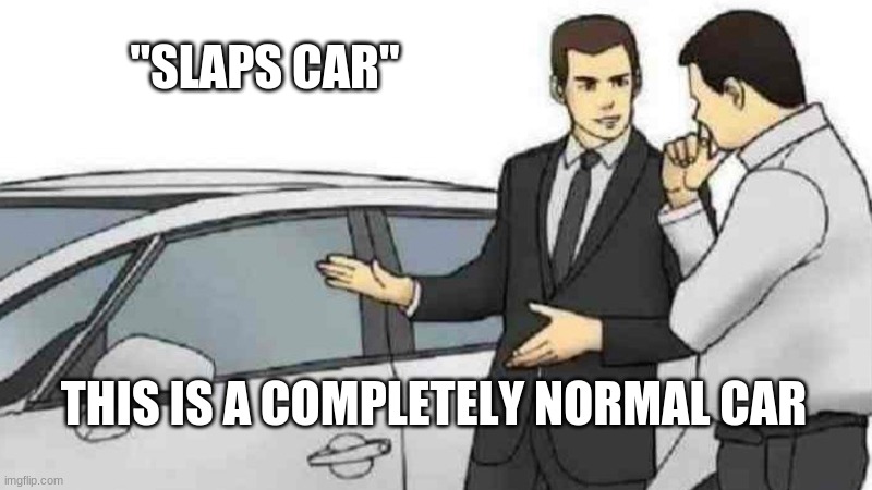 slap | "SLAPS CAR"; THIS IS A COMPLETELY NORMAL CAR | image tagged in memes,car salesman slaps roof of car | made w/ Imgflip meme maker