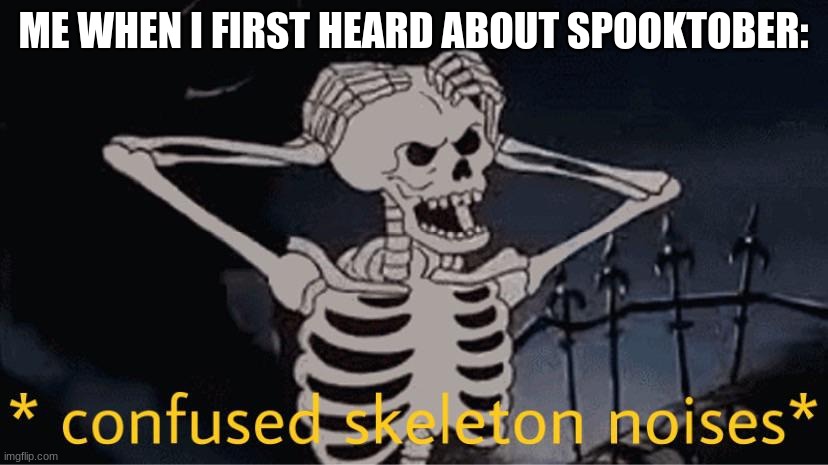 sadly true | ME WHEN I FIRST HEARD ABOUT SPOOKTOBER: | image tagged in confused skeleton | made w/ Imgflip meme maker