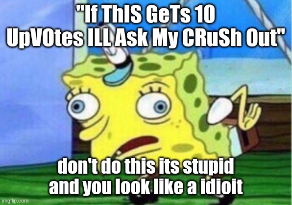 don't upvote beg | "If ThIS GeTs 10 UpVOtes ILL Ask My CRuSh Out"; don't do this its stupid and you look like a idioit | image tagged in memes,mocking spongebob | made w/ Imgflip meme maker