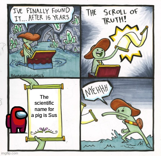 Look it up and you will see | The scientific name for a pig is Sus | image tagged in memes,the scroll of truth,sus,pig,wow,oh wow are you actually reading these tags | made w/ Imgflip meme maker
