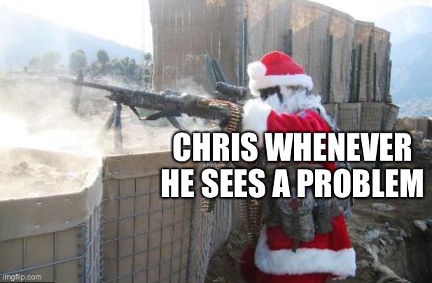 Hohoho | CHRIS WHENEVER HE SEES A PROBLEM | image tagged in memes,hohoho | made w/ Imgflip meme maker