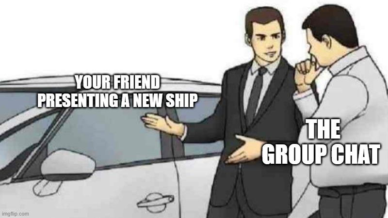 Car Salesman Slaps Roof Of Car | YOUR FRIEND PRESENTING A NEW SHIP; THE GROUP CHAT | image tagged in memes,car salesman slaps roof of car,sales,simp,ship,group chats | made w/ Imgflip meme maker