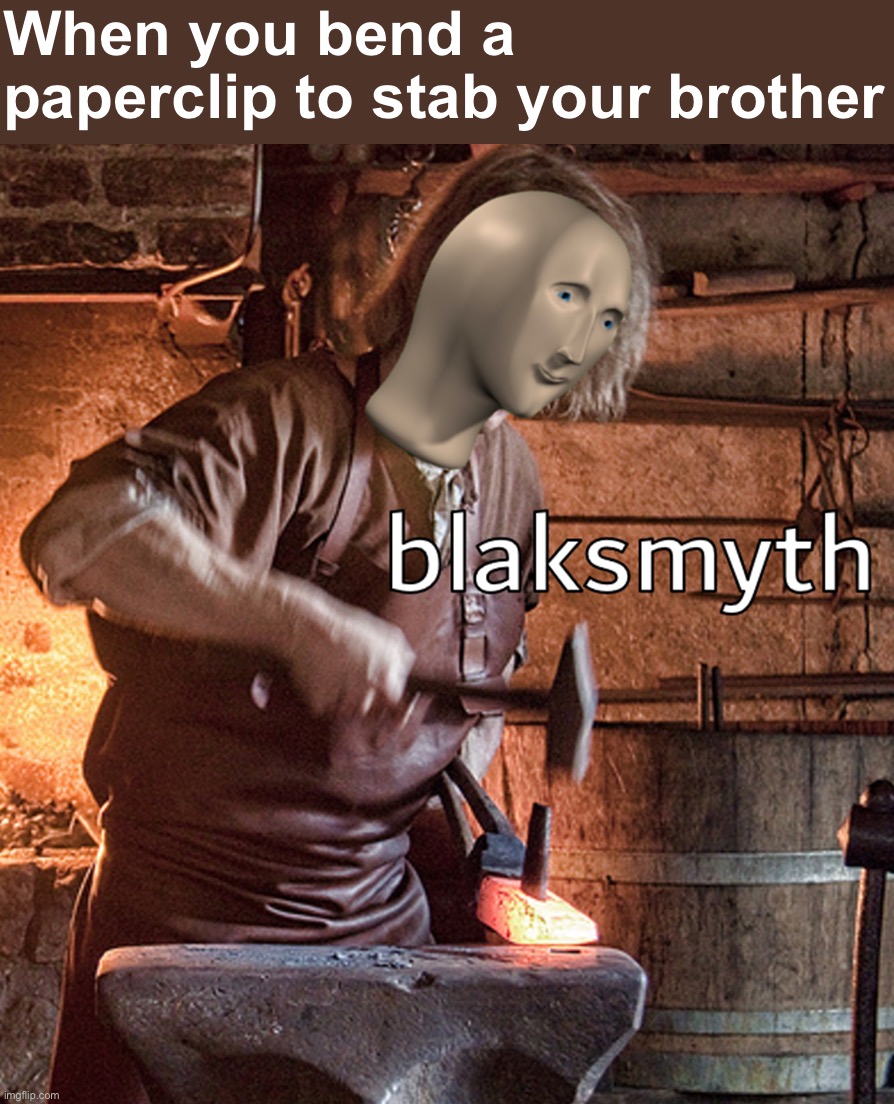 Blaksmyth |  When you bend a paperclip to stab your brother | image tagged in meme man blacksmith,blaksmyth,paperclip,stab,your,brother | made w/ Imgflip meme maker