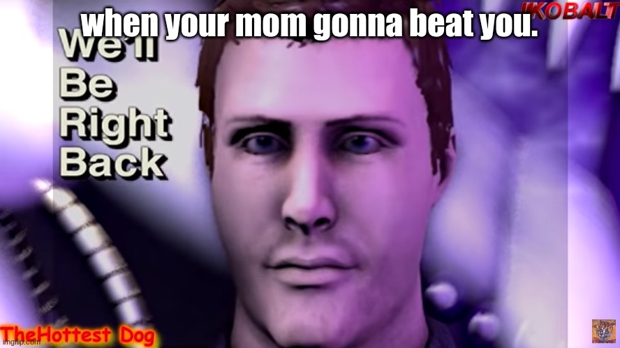 We'll be right back nightguard | when your mom gonna beat you. | image tagged in we'll be right back nightguard | made w/ Imgflip meme maker