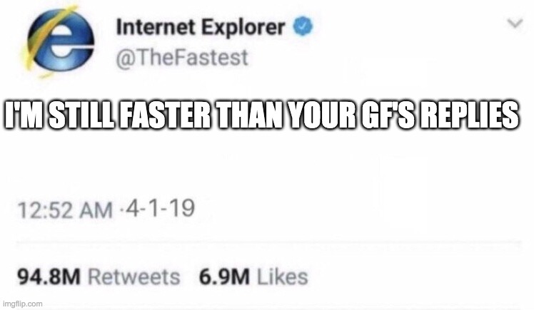 Internet Explorer meme | I'M STILL FASTER THAN YOUR GF'S REPLIES | image tagged in internet explorer meme | made w/ Imgflip meme maker