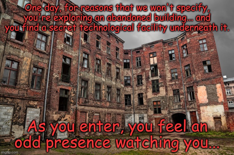 Be warned... there will be blood. | One day, for reasons that we won't specify, you're exploring an abandoned building... and you find a secret technological facility underneath it. As you enter, you feel an odd presence watching you... | image tagged in abandoned building | made w/ Imgflip meme maker