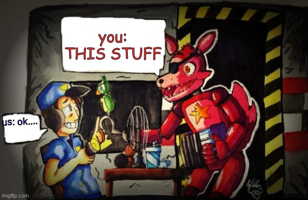 Rockstar Foxy and Nightguard | you: THIS STUFF us: ok.... | image tagged in rockstar foxy and nightguard | made w/ Imgflip meme maker