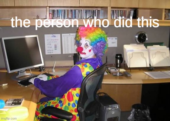 clown computer | the person who did this | image tagged in clown computer | made w/ Imgflip meme maker