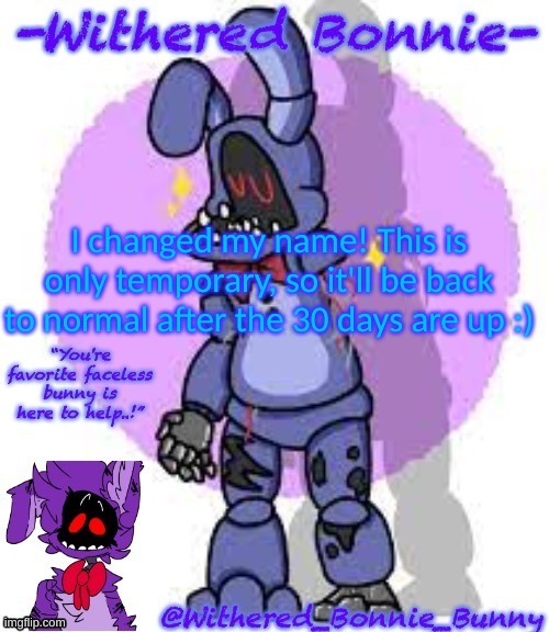 :) | I changed my name! This is only temporary, so it'll be back to normal after the 30 days are up :) | image tagged in withered_bonnie_bunny's fnaf 2 bonnie template | made w/ Imgflip meme maker