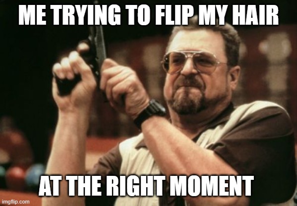 when you walk passed your crush | ME TRYING TO FLIP MY HAIR; AT THE RIGHT MOMENT | image tagged in memes,am i the only one around here,hair,simp,crush,funny memes | made w/ Imgflip meme maker