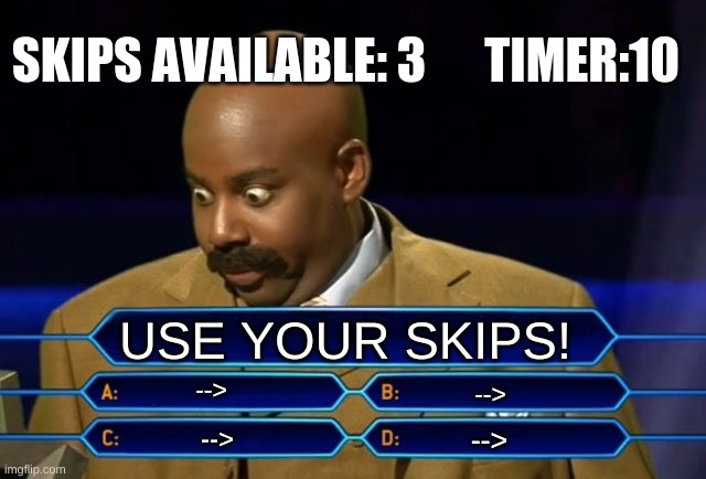 The Impossible Quiz question 110 be like... | SKIPS AVAILABLE: 3      TIMER:10; USE YOUR SKIPS! -->; -->; -->; --> | image tagged in who wants to be a millionaire,the impossible quiz,memes,funny,skips | made w/ Imgflip meme maker