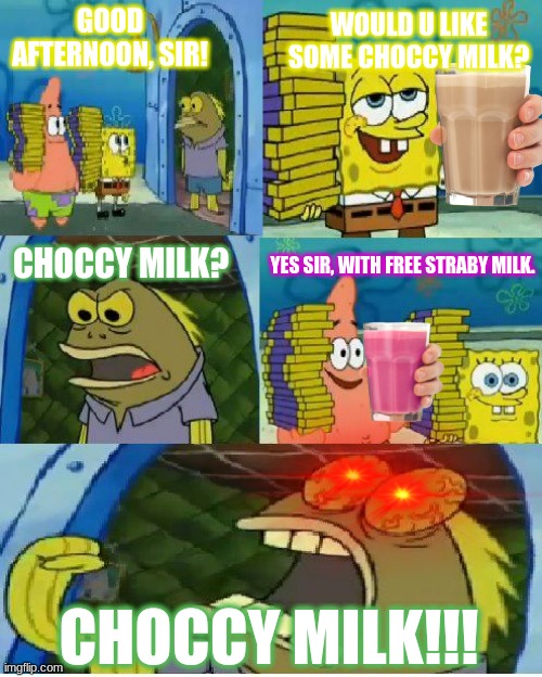 Choccy Milk in a Nutshell | WOULD U LIKE SOME CHOCCY MILK? GOOD AFTERNOON, SIR! CHOCCY MILK? YES SIR, WITH FREE STRABY MILK. CHOCCY MILK!!! | image tagged in memes,chocolate spongebob | made w/ Imgflip meme maker