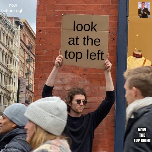 up vote if you followed drections | now bottom right; look at the top left; NOW THE TOP RIGHT | image tagged in memes,guy holding cardboard sign | made w/ Imgflip meme maker