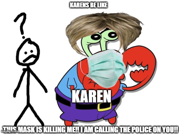 keaarn its kaeren!!! | KARENS BE LIKE; KAREN; THIS MASK IS KILLING ME!! I AM CALLING THE POLICE ON YOU!! | image tagged in karens,blank white template | made w/ Imgflip meme maker