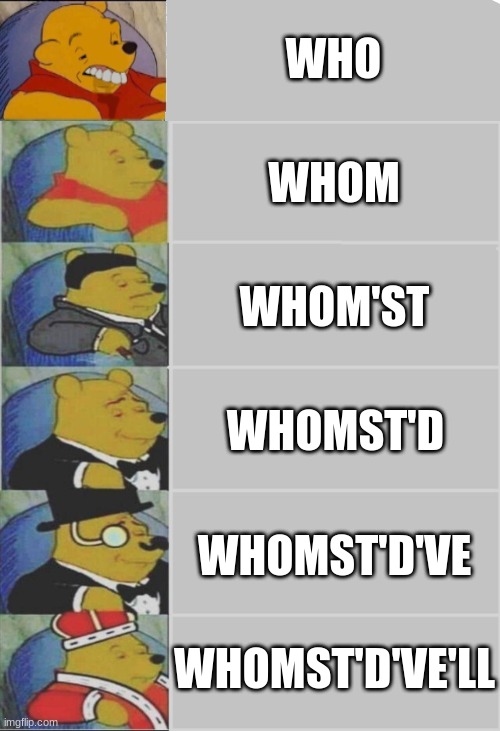 WHO; WHOM; WHOM'ST; WHOMST'D; WHOMST'D'VE; WHOMST'D'VE'LL | image tagged in winnie the pooh | made w/ Imgflip meme maker