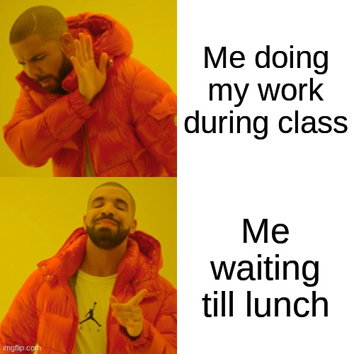 i be like | Me doing my work during class; Me waiting till lunch | image tagged in memes,drake hotline bling | made w/ Imgflip meme maker