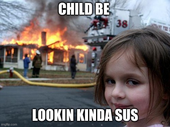 Disaster Girl | CHILD BE; LOOKIN KINDA SUS | image tagged in memes,disaster girl | made w/ Imgflip meme maker