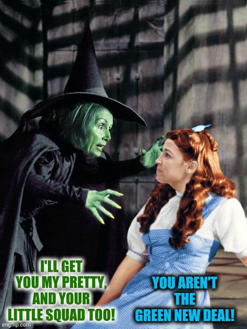 I'LL GET YOU MY PRETTY, AND YOUR LITTLE SQUAD TOO! YOU AREN'T THE GREEN NEW DEAL! | made w/ Imgflip meme maker