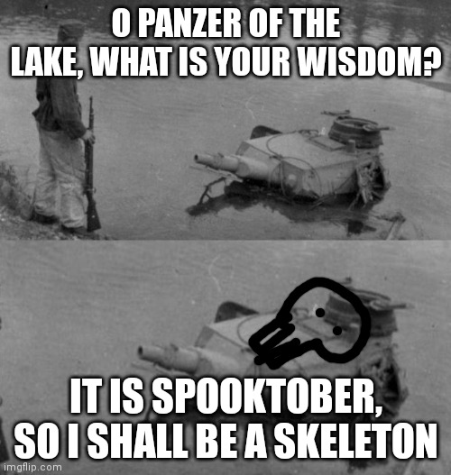 Spooktober Panzer | O PANZER OF THE LAKE, WHAT IS YOUR WISDOM? IT IS SPOOKTOBER, SO I SHALL BE A SKELETON | image tagged in panzer of the lake,spooky,spooky scary skeleton | made w/ Imgflip meme maker