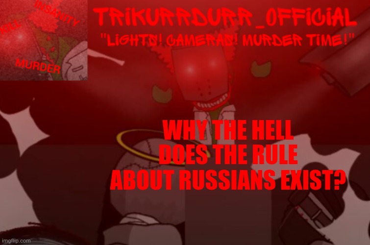 Who the actual FUСК even made it!?!?!? | WHY THE HELL; DOES THE RULE ABOUT RUSSIANS EXIST? | image tagged in trikurrdurr_official project nexus 2 template | made w/ Imgflip meme maker